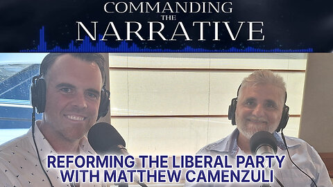 Matthew Camenzuli Interview – Reforming the Liberal Party - Commanding the Narrative Ep05
