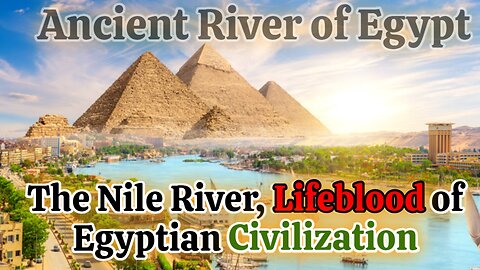 The Nile River, Lifeblood of Egyptian Civilization | Ancient Egypt