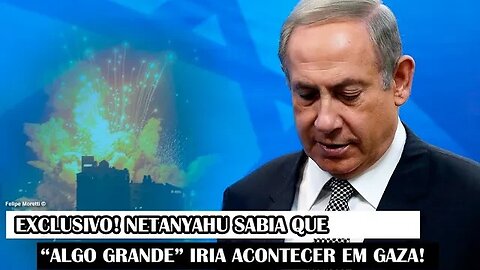 Exclusivo! Netanyahu Sabia Que “Algo Grande” Iria Acontecer Em Gaza!