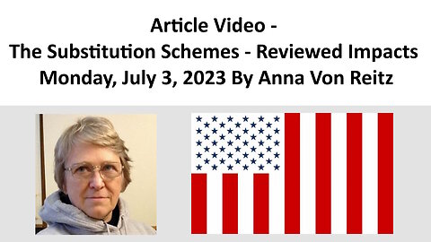 Article Video - The Substitution Schemes - Reviewed Impacts - Monday, July 3, 2023 By Anna Von Reitz