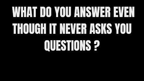 WHAT DO YOU ANSWER EVEN THOUGH IT NEVER ASKS YOU QUESTIOS- RIDDLES FOR SMART PEOPLE