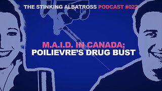 Stinking Albatross (Ep. 022) MAID in Canada, Poilieve’s drug bust, Pro-Life presentations