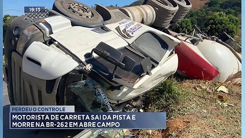 Perdeu o Controle: Motorista de Carreta Sai da Pista e Morre na BR-262 em Abre Campo.