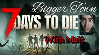 7 Days to Die w/ Matt (Bigger Town)