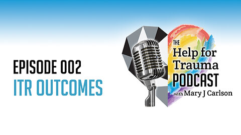 The Help for Trauma Podcast with Mary J Carlson | Episode 02 - ITR® Outcome