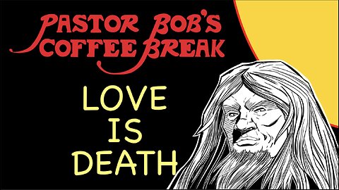 LOVE IS DEATH / Pastor Bob's Coffee Break