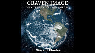 Introduction From My Book Graven Image: Why the earth is flat and not a globe.