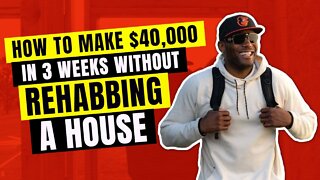 How To Make $40,000 In 3 Weeks Without Rehabbing A House!!!