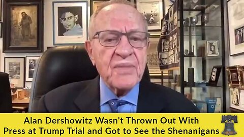 Alan Dershowitz Wasn't Thrown Out With Press at Trump Trial and Got to See the Shenanigans