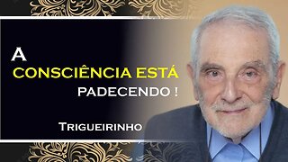 A CONSCIENCIA ESTA PADECENDO, TRIGUEIRINHO