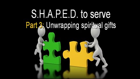 S.H.A.P.E.D. To Serve -Part 3- Unwrapping Spiritual Gifts - 4/23/23 - with Dan Fisher