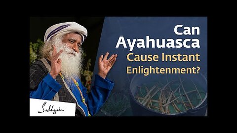 Can Ayahuasca Give An Intense Spiritual Experience Sadhguru Answers