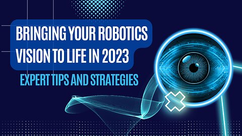 Bringing Your Robotics Vision to Life in 2023: Expert Tips and Strategies