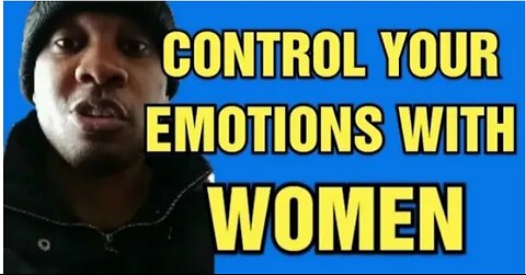 Control Your EMOTIONS When Dealing With Women