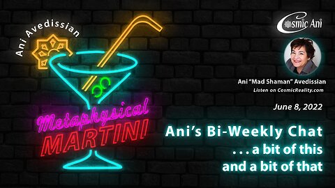 "Metaphysical Martini" 06/08/2022 - Ani's Bi-Weekly Chat . . . a bit of this and a bit of that