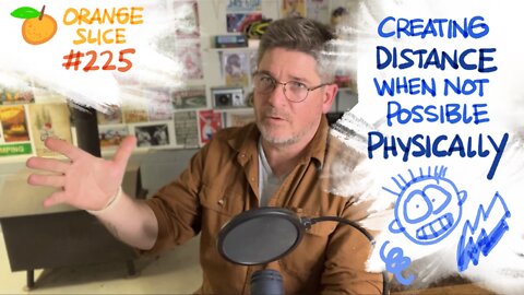 Orange Slice 225: Creating Distance When Not Possible Physically