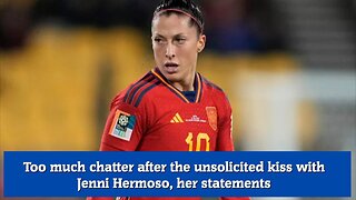 Too much chatter after the unsolicited kiss with Jenni Hermoso, her statements