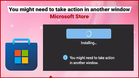 [Fixed]✔️ You might need to take action in another window Microsoft Store problem