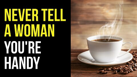 Never Tell a Woman You're Handy - Coffee Talk