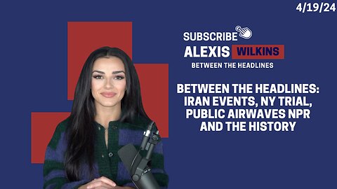 Between the Headlines with Alexis Wilkins: Iran Events, NY trial, Public Airwave NPR and the History