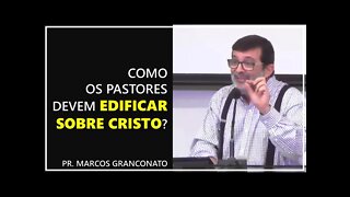 Como os pastores devem edificar sobre Cristo? - Pr. Marcos Granconato