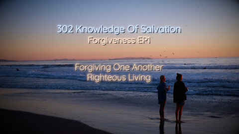 302 Knowledge Of Salvation - Forgiveness EP1 - Forgiving One Another, Righteous Living