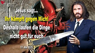 17. Mai 2023 ❤️ Jesus sagt... Ihr kämpft gegen Mich, deshalb laufen die Dinge nicht gut für euch