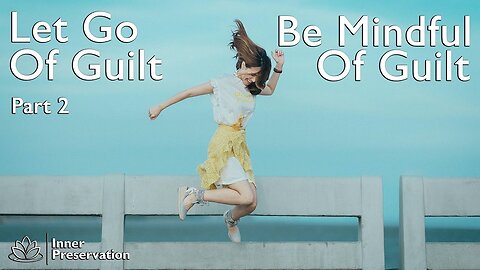 Let Go Of Guilt Part 2 - Be Mindful Of Guilt - Inner Preservation