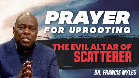 Uprooting the Evil Altar of the Scatterer | Dr. Francis Myles