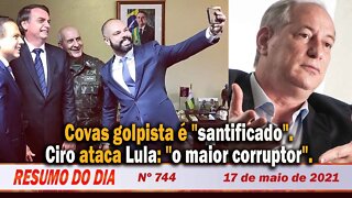 Covas golpista é "santificado". Ciro ataca Lula: "o maior corruptor" - Resumo do Dia nº744 - 17/5/21
