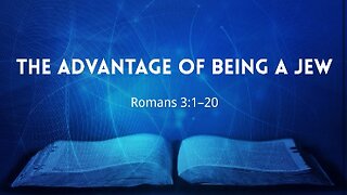 The Advantage of Being a Jew- Part 1 (Romans 3:1-20)