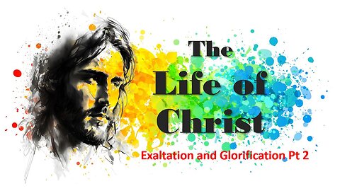 The Exaltation and Glorification of Jesus Christ Part 2