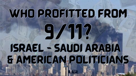 WHO PROFITTED FROM 9/11? ISRAEL? SAUDI ARABIA? AMERICAN POLITICIANS?