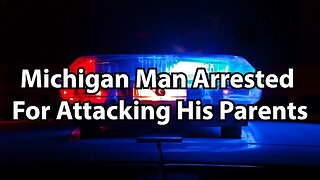 Michigan Man Arrested For Attacking His Parents