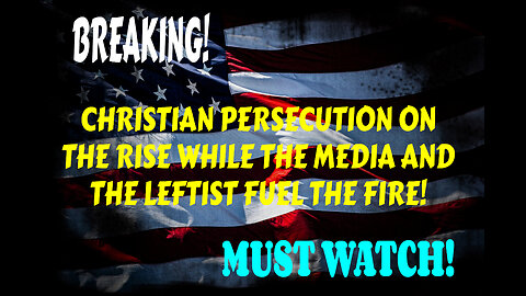 CHRISTIAN PERSECUTION ON THE RISE WHILE THE MEDIA AND LEFTIST FUEL THE FIRE