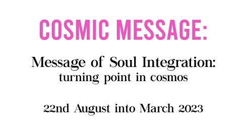 Cosmic Message: Soul Integration 22nd Aug 2022- March 2023