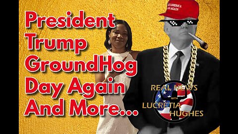 President Trump Groundhog Day Again And More... Real News with Lucretia Hughes