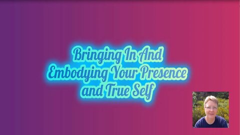 Bringing in and Embodying Your Presence and True Self