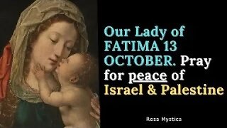 Our Lady of FATIMA 13 OCTOBER. Pray for peace of Israel & Palestine