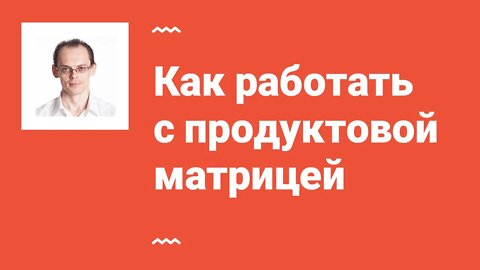 Как работать с продуктовой матрицей