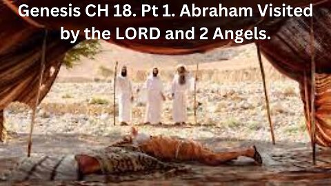 Genesis CH 18. Part 1. Abraham Is Visited by the LORD and 2 Angels.