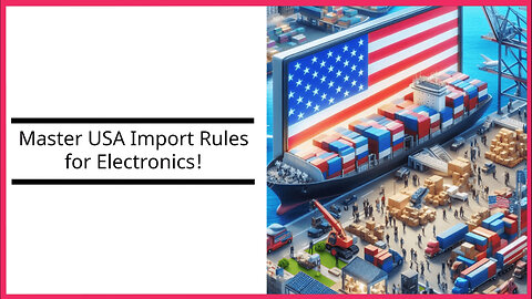 Navigating Electronic Import Regulations in the USA: What You Need to Know