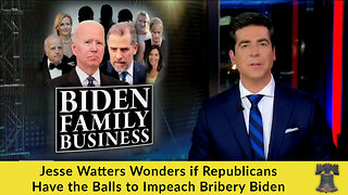 Jesse Watters Wonders if Republicans Have the Balls to Impeach Bribery Biden