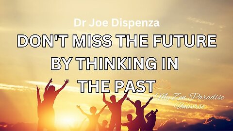 DON'T MISS THE FUTURE BY THINKING IN THE PAST: Dr Joe Dispenza