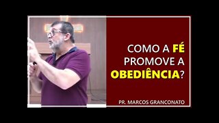 Como a fé promove a obediência? - Pr Marcos Granconato