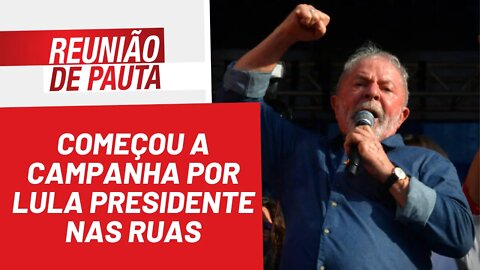 Começou a campanha por Lula Presidente nas ruas - Reunião de Pauta nº 954 - 02/05/22