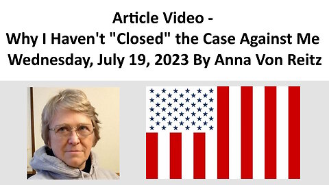 Article Video - Why I Haven't "Closed" the Case Against Me By Anna Von Reitz