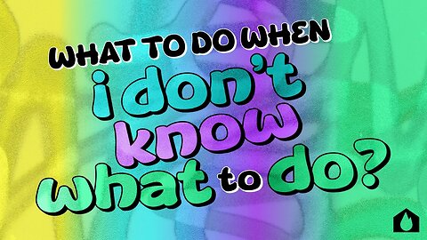 What To Do When I Don’t Know What To Do? - Part 1