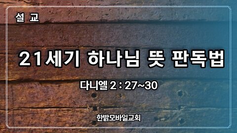 [설교] 21세기 하나님 뜻 판독법 (다니엘 2 : 27~30) 230702일 한밝모바일교회 김시환 목사