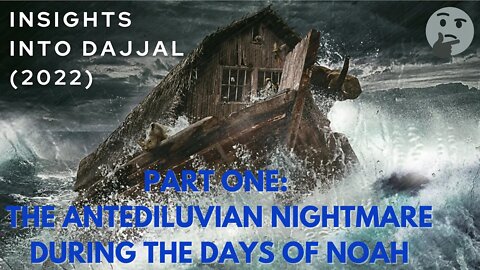 01 Part One | THE ANTEDILUVIAN NIGHTMARE DURING THE DAYS OF NOAH | Insights into Dajjal (2022)